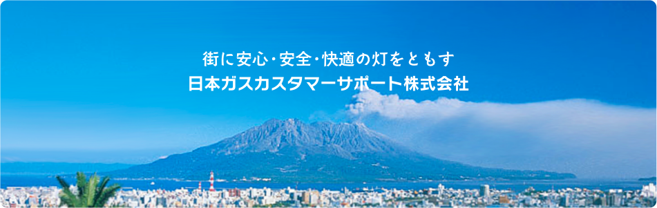 街に安心・安全・快適の灯をともす　日本ガスカスタマーサポート株式会社